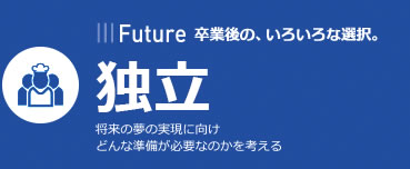After | 卒業後の、いろいろな選択。 | 独立