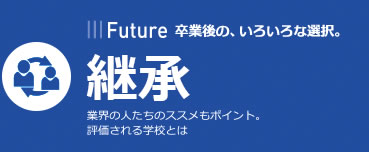After | 卒業後の、いろいろな選択。 | 継承