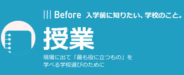 Before | 入学前に知りたい、学校のこと。 | 授業